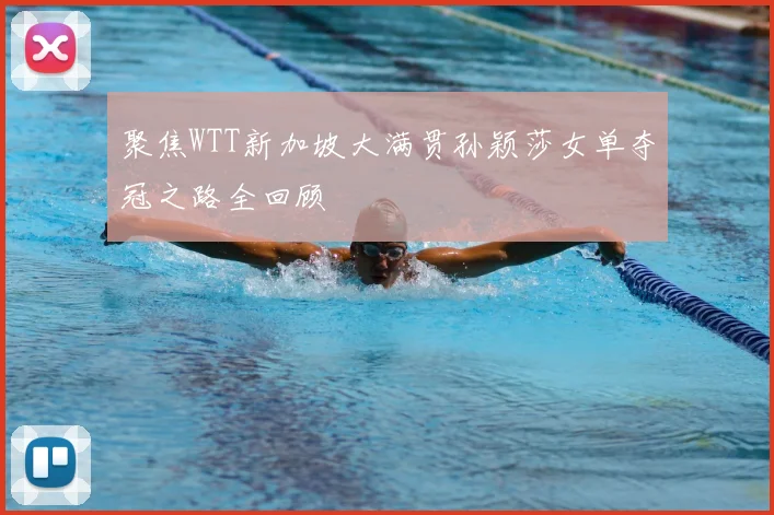 聚焦WTT新加坡大满贯孙颖莎女单夺冠之路全回顾