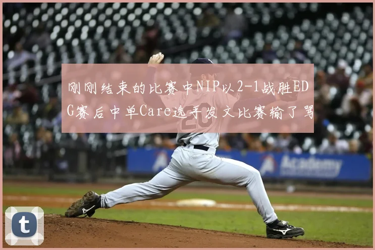 刚刚结束的比赛中NIP以2-1战胜EDG赛后中单Care选手发文比赛输了骂我 我不挑你理 但比赛赢了