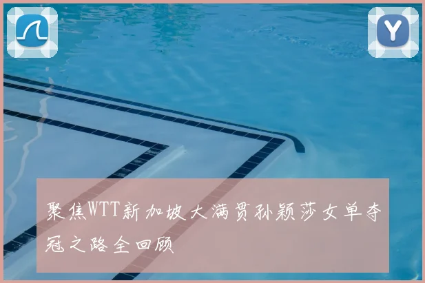 聚焦WTT新加坡大满贯孙颖莎女单夺冠之路全回顾