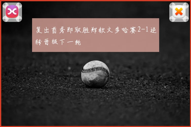 复出首秀即取胜郑钦文多哈赛2-1逆转晋级下一轮