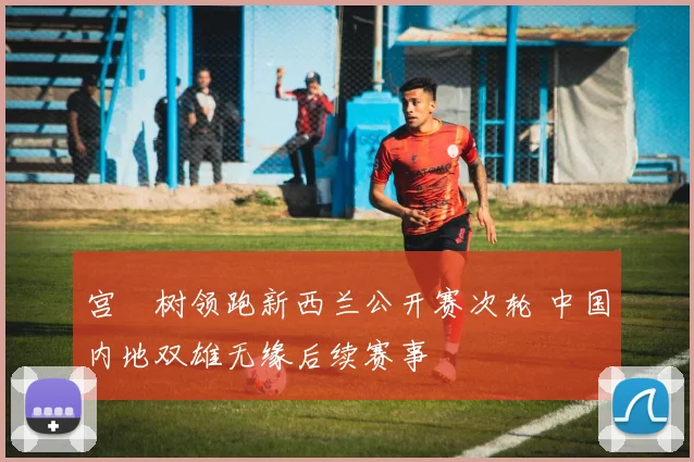 宫祐树领跑新西兰公开赛次轮 中国内地双雄无缘后续赛事