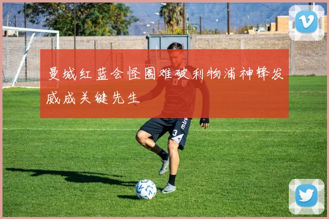 曼城红蓝会怪圈难破利物浦神锋发威成关键先生