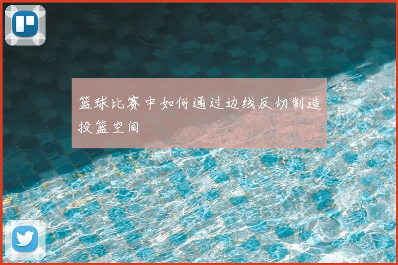 篮球比赛中如何通过边线反切制造投篮空间