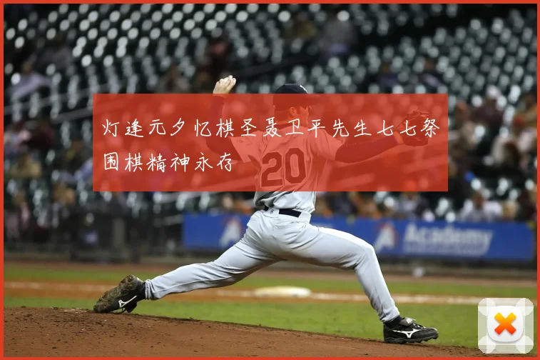 灯逢元夕忆棋圣聂卫平先生七七祭围棋精神永存