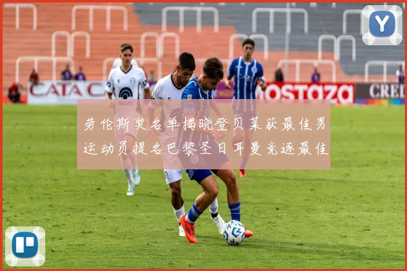 劳伦斯奖名单揭晓登贝莱获最佳男运动员提名巴黎圣日耳曼竞逐最佳团队